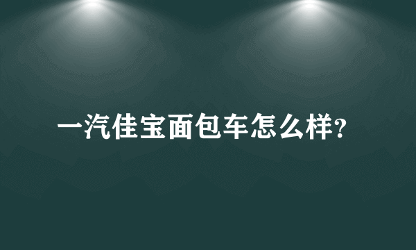 一汽佳宝面包车怎么样？