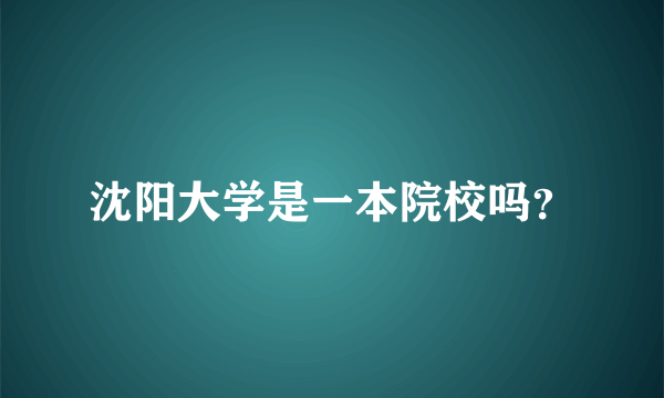 沈阳大学是一本院校吗？