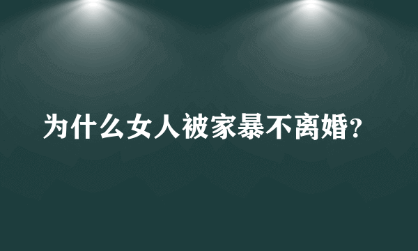 为什么女人被家暴不离婚？