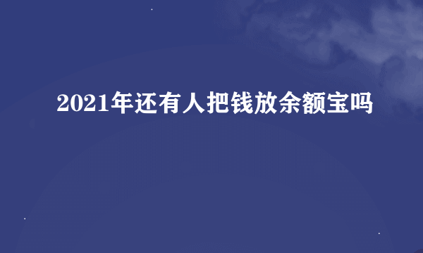 2021年还有人把钱放余额宝吗