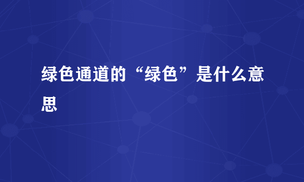 绿色通道的“绿色”是什么意思