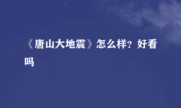 《唐山大地震》怎么样？好看吗