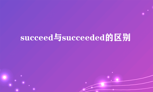 succeed与succeeded的区别