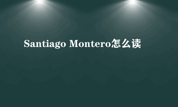 Santiago Montero怎么读