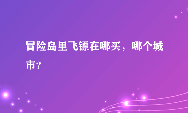 冒险岛里飞镖在哪买，哪个城市？