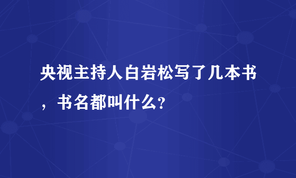 央视主持人白岩松写了几本书，书名都叫什么？