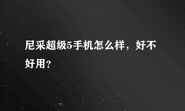 尼采超级5手机怎么样，好不好用？