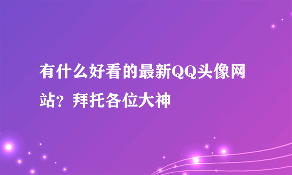 有什么好看的最新QQ头像网站？拜托各位大神