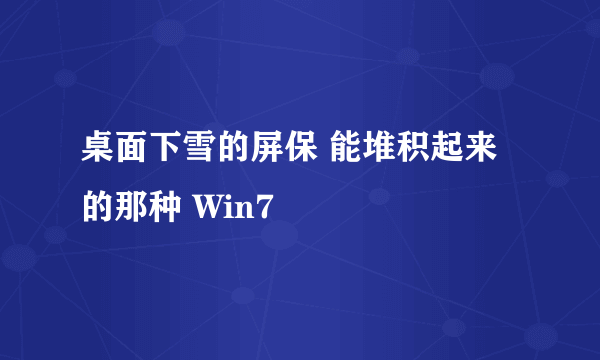 桌面下雪的屏保 能堆积起来的那种 Win7