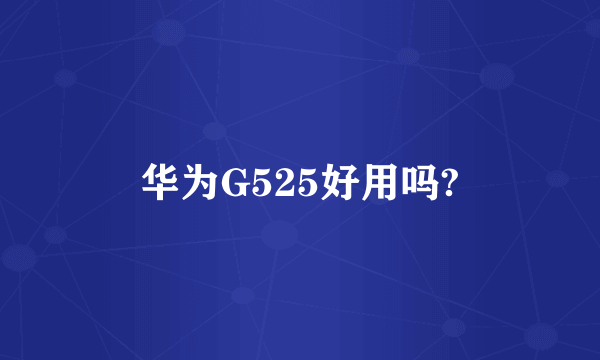 华为G525好用吗?