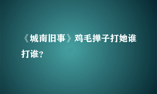 《城南旧事》鸡毛掸子打她谁打谁？