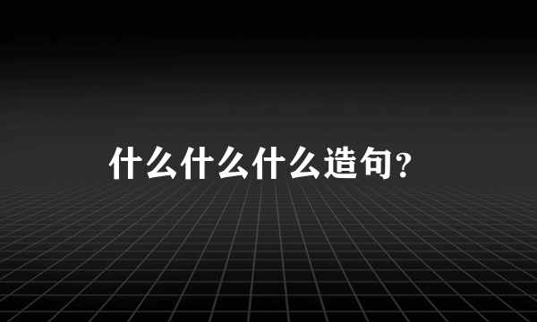 什么什么什么造句？