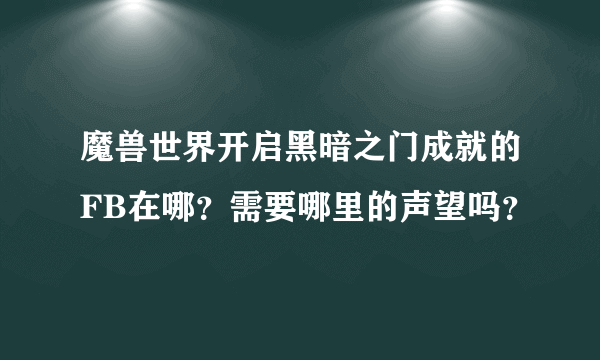 魔兽世界开启黑暗之门成就的FB在哪？需要哪里的声望吗？