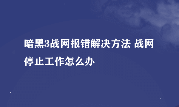 暗黑3战网报错解决方法 战网停止工作怎么办