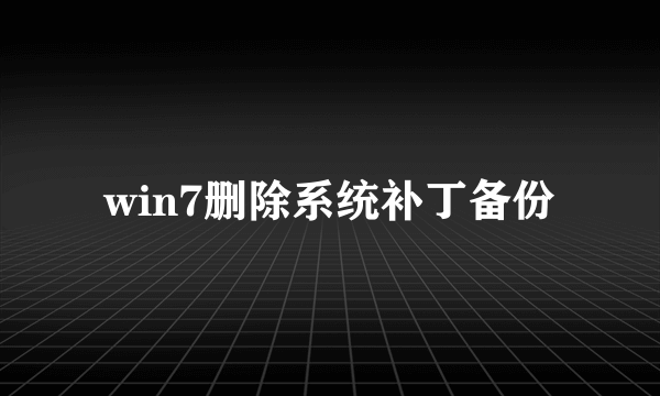 win7删除系统补丁备份