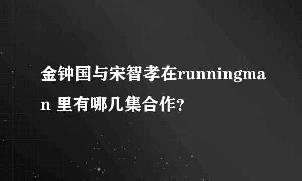 金钟国与宋智孝在runningman 里有哪几集合作？