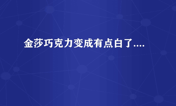 金莎巧克力变成有点白了....