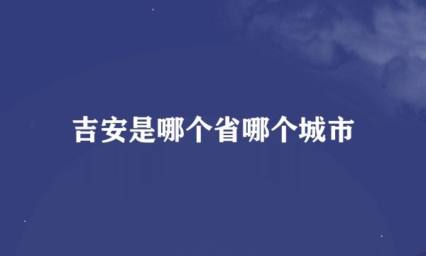 吉安是哪个省哪个城市