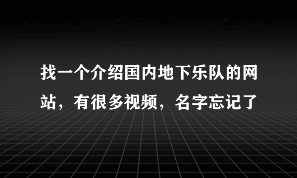 找一个介绍国内地下乐队的网站，有很多视频，名字忘记了