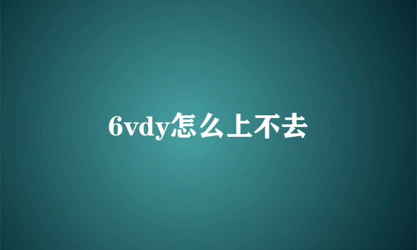 6vdy怎么上不去