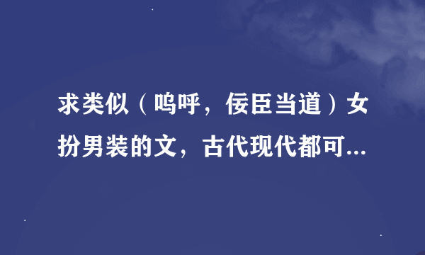 求类似（呜呼，佞臣当道）女扮男装的文，古代现代都可以，主要是女主腹黑，扮猪吃老虎类型像万翼！