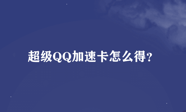 超级QQ加速卡怎么得？