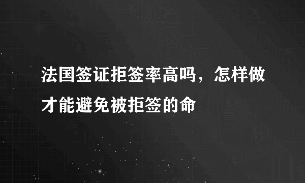 法国签证拒签率高吗，怎样做才能避免被拒签的命