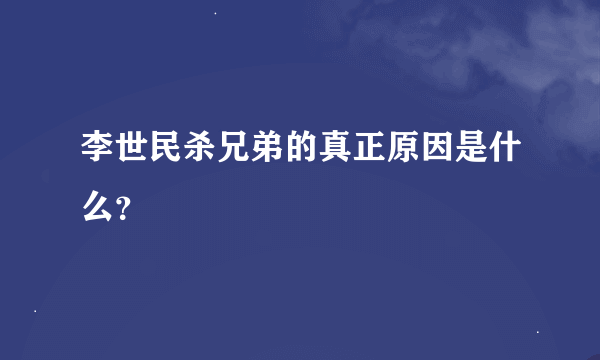 李世民杀兄弟的真正原因是什么？