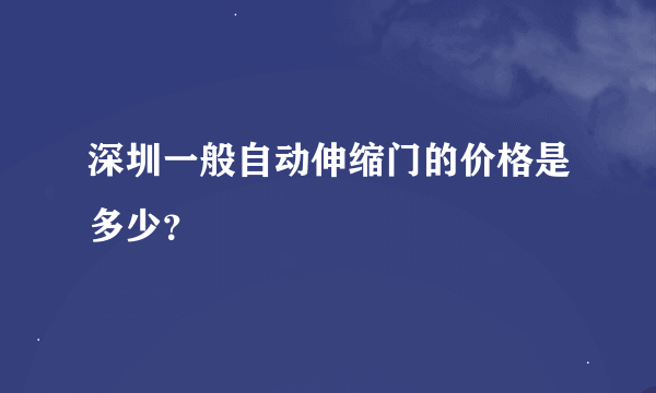 深圳一般自动伸缩门的价格是多少？