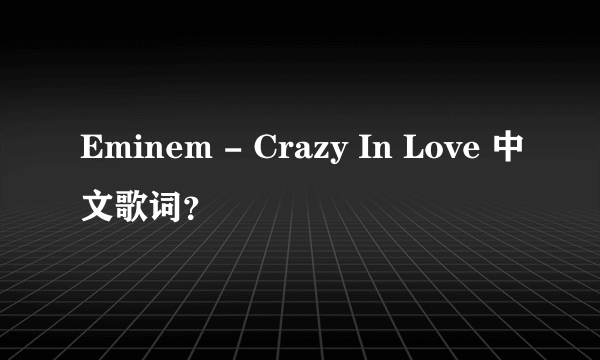 Eminem - Crazy In Love 中文歌词？