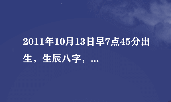 2011年10月13日早7点45分出生，生辰八字，五行缺什么？