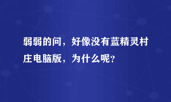 弱弱的问，好像没有蓝精灵村庄电脑版，为什么呢？