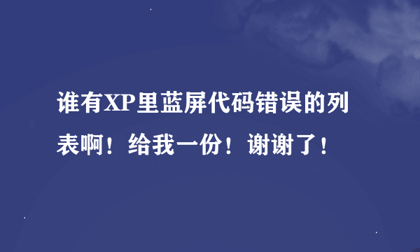 谁有XP里蓝屏代码错误的列表啊！给我一份！谢谢了！