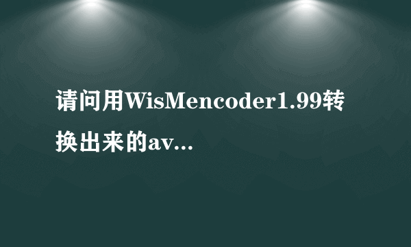 请问用WisMencoder1.99转换出来的avi视频很模糊怎么办呢？