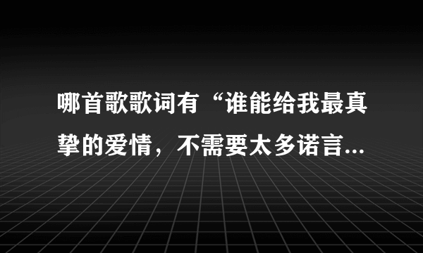 哪首歌歌词有“谁能给我最真挚的爱情，不需要太多诺言的堆积”