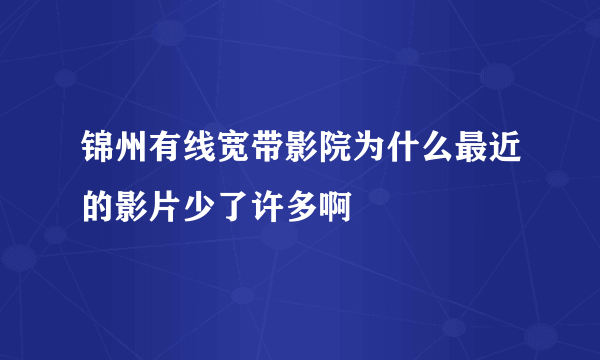 锦州有线宽带影院为什么最近的影片少了许多啊