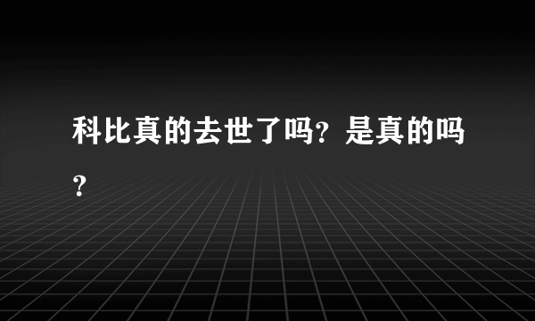 科比真的去世了吗？是真的吗？