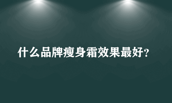 什么品牌瘦身霜效果最好？