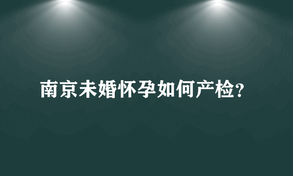 南京未婚怀孕如何产检？