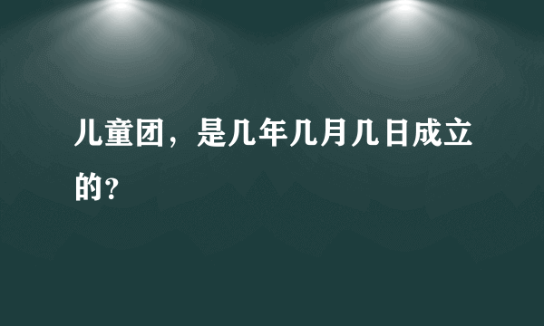 儿童团，是几年几月几日成立的？