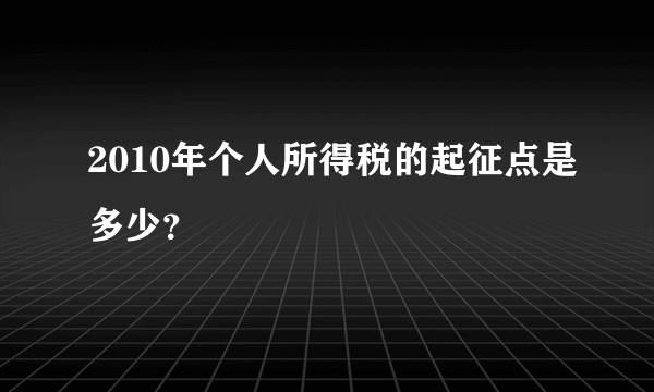 2010年个人所得税的起征点是多少？