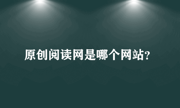 原创阅读网是哪个网站？