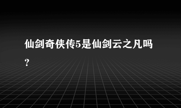 仙剑奇侠传5是仙剑云之凡吗？