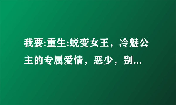 我要:重生:蜕变女王，冷魅公主的专属爱情，恶少，别惹我！，冷血三公主的复仇计划，调皮公主三胞胎，宝