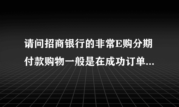 请问招商银行的非常E购分期付款购物一般是在成功订单后的多少个工作日内可以收到东西？