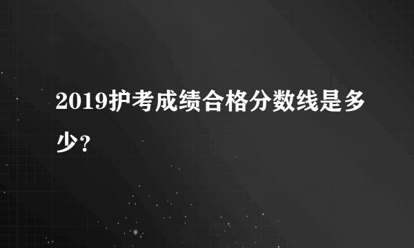 2019护考成绩合格分数线是多少？