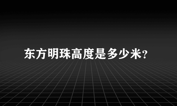 东方明珠高度是多少米？