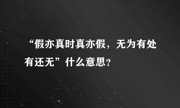 “假亦真时真亦假，无为有处有还无”什么意思？