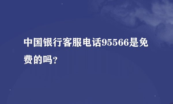 中国银行客服电话95566是免费的吗？