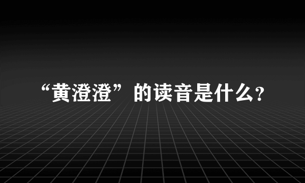 “黄澄澄”的读音是什么？